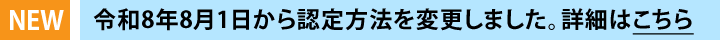 令和8年8月1日から認定方法を変更しました。詳細はこちら